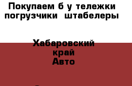 Покупаем б/у тележки, погрузчики, штабелеры  - Хабаровский край Авто » Спецтехника   . Хабаровский край